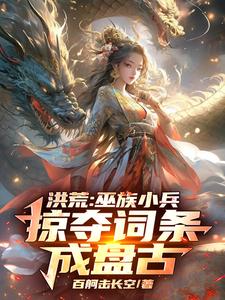 小说洪荒：巫族小兵，掠夺词条成盘古主角祝玄免费阅读