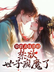 完结版娇软表妹进府：禁欲世子疯魔了在哪免费看，许婉若谢羡予小说在线阅读