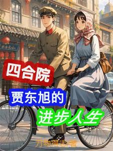 四合院：贾东旭的进步人生免费阅读，贾东旭大结局无弹窗
