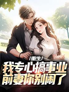 重生：我专心搞事业，前妻你别闹了免费阅读，叶湫姜雨薇大结局无弹窗