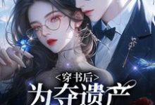 小说穿书后，为夺遗产我狂舔霸总（姜南溪周寂）最新章节在哪看-逐鹿文学