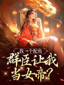 我一个配角，群臣让我当女帝？（夏为仪）最新章节在线阅读