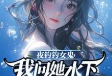 夜钓钓女鬼，我问她水下哪里有鱼在线看，曹昆钟薇小说大结局在哪免费看-逐鹿文学