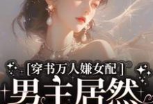 主角是虞岁欢薄亦寻的小说穿书万人嫌女配,男主居然追着哄在哪免费看-逐鹿文学