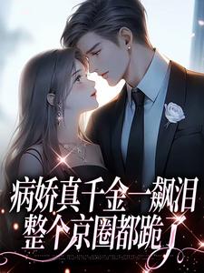 病娇真千金一飙泪，整个京圈都跪了无弹窗阮星顾辰最新章节列表