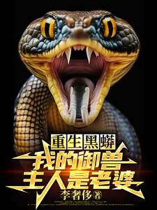 重生黑蟒，我的御兽主人是老婆在线看，庆阳沈颖小说大结局在哪免费看