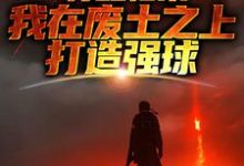 苏醒归来，我在废土之上打造强球免费阅读(大意)小说免费读最新章节-逐鹿文学