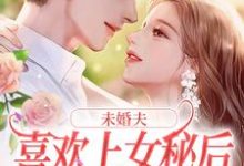 未婚夫喜欢上女秘后，我和初恋好了免费阅读(许见溪周妄野)小说免费读最新章节-逐鹿文学