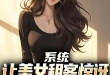 系统:让美女租客惊讶就能延长寿命(吴耐)最新章节免费阅读-逐鹿文学