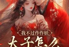 我不过作作妖,太子怎么记仇了?(沈鸢谢怀琛)最新章节免费阅读-逐鹿文学