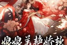 娘娘美艳娇软，帝王早已沦陷最新章节娘娘美艳娇软，帝王早已沦陷在线阅读-逐鹿文学