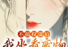 姜明珠最新章节列表不搞权谋后，我坐看废物儿女作死免费阅读-逐鹿文学