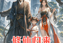 完结版修仙归来：4岁女儿说我是渣男在哪免费看，安毅叶婉仪小说在线阅读-逐鹿文学