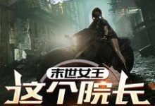 末世女王：这个院长有点凶（周渔）完结版免费阅读-逐鹿文学