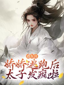 惑东宫：娇娇逃跑后，太子发疯啦精彩章节阅读(宣姝裴珩)免费阅读大结局