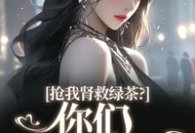唐筱浅秦景珩小说的结局在哪可以看，抢我肾救绿茶？你们真是伪善免费阅读完结版-逐鹿文学
