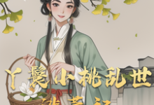 丫鬟小桃乱世逃荒记精彩章节在线免费阅读（小桃水生）-逐鹿文学