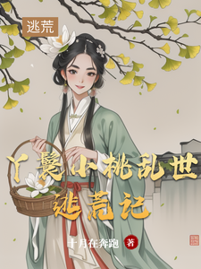 丫鬟小桃乱世逃荒记精彩章节阅读(小桃水生)免费阅读大结局