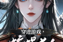穿进游戏，蛇蝎美人竟想攻略我小说最新章节在哪里可以免费看-逐鹿文学