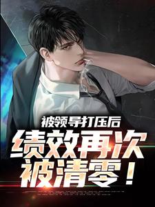 精彩章节阅读被领导打压后，绩效再次被清零！(孙平安林若薇)免费小说在线看