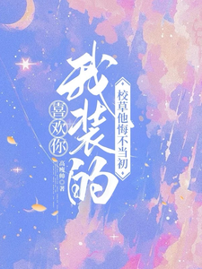 喜欢你我装的，校草他悔不当初（司难纪安桉）最新章节在线阅读