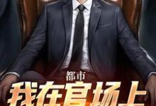 都市：我在官场上逆袭人生（徐天来）完结版免费阅读-逐鹿文学
