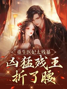 重生医妃太残暴，凶猛残王折了腰小说资源求分享，重生医妃太残暴，凶猛残王折了腰 云青璃战帝骁在线阅读