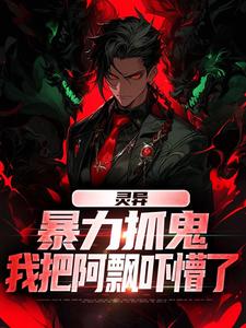 灵异：暴力抓鬼，我把阿飘吓懵了在线看，谢逸之小说大结局在哪免费看