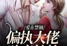 求助这本爱在禁锢：偏执大佬肆意掠抢小说在哪里可以看完结版-逐鹿文学