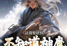 李冲云观音小说的结局在哪可以看，让我娶妖怪？不知道神魔不联姻吗免费阅读完结版-逐鹿文学