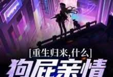 重生归来，什么狗屁亲情都去见鬼！在线看，魏弘小说大结局在哪免费看-逐鹿文学