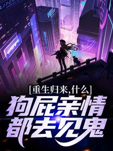 重生归来，什么狗屁亲情都去见鬼！在线看，魏弘小说大结局在哪免费看