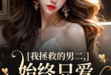 我拯救的男二，始终只爱白月光女主大结局，云枝小说无广告阅读-逐鹿文学