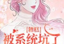 糟糕,被系统坑了,我回不去了小说资源求分享,糟糕,被系统坑了,我回不去了祝水音季序周在线阅读-逐鹿文学