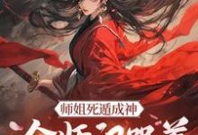 师姐死遁成神，全师门哭着殉葬完结版元策免费阅读大结局-逐鹿文学