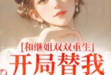 和继姐双双重生，开局替我做新娘大结局，慕岑抬小说无广告阅读-逐鹿文学