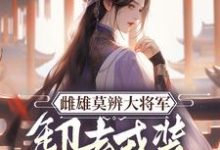 雌雄莫辨大将军，缷去戎装报家仇在线看，沈青鸾萧辞泽小说大结局在哪免费看-逐鹿文学
