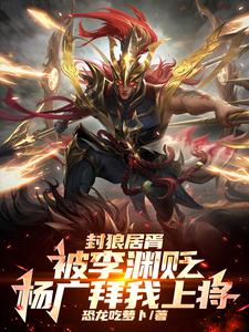 封狼居胥被李渊贬，杨广拜我上将小说资源求分享，封狼居胥被李渊贬，杨广拜我上将李昊在线阅读