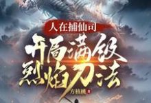 人在捕仙司，开局满级烈焰刀法小说资源求分享，人在捕仙司，开局满级烈焰刀法李昊在线阅读-逐鹿文学