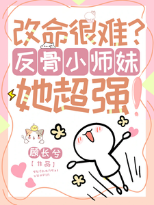 改命很难？反骨小师妹她超强！（穆长歌）最新章节免费在线阅读