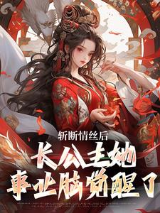 斩断情丝后，长公主她事业脑觉醒了小说最新章节在哪里可以免费看