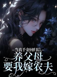 当真千金回归后，养父母要我嫁农夫最新章节当真千金回归后，养父母要我嫁农夫在线阅读