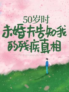 50岁时，未婚夫告知我的残疾真相小说资源求分享，50岁时，未婚夫告知我的残疾真相林微染沈庭在线阅读
