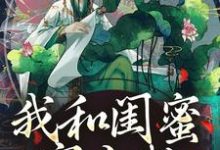 我和闺蜜穿古代，她带我虐极品（姜茶）最新章节免费在线阅读-逐鹿文学