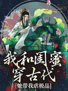 我和闺蜜穿古代，她带我虐极品（姜茶）最新章节免费在线阅读