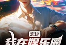恋综：我在娱乐圈里横冲直撞小说资源求分享，恋综：我在娱乐圈里横冲直撞苏洵在线阅读-逐鹿文学