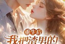 重生后,我把渣男的小叔撩疯了!最新章节重生后,我把渣男的小叔撩疯了!在线阅读-逐鹿文学