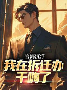 求助这本官海沉浮：我在拆迁办干嗨了小说在哪里可以看完结版