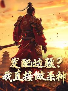 发配边疆？我直接做杀神小说最新章节在哪里可以免费看