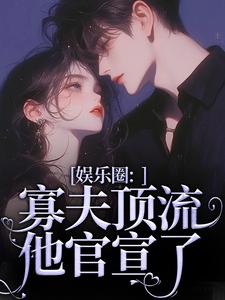 娱乐圈：寡夫顶流他官宣了小说最新章节在哪里可以免费看